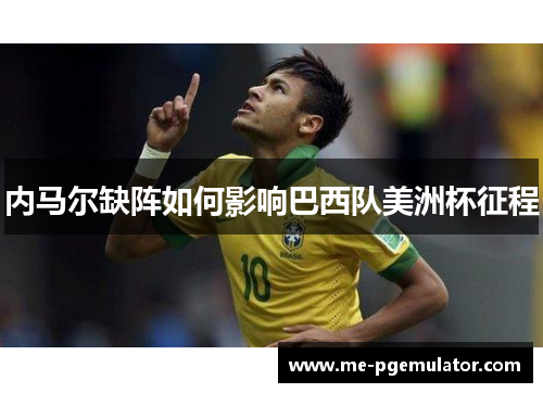 内马尔缺阵如何影响巴西队美洲杯征程 内马尔缺阵如何影响巴西队美洲杯征程
