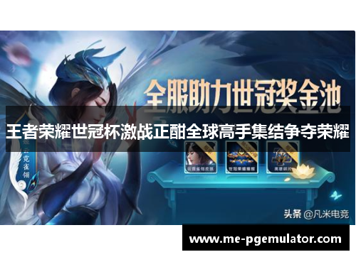 王者荣耀世冠杯激战正酣全球高手集结争夺荣耀 王者荣耀世冠杯激战正酣全球高手集结争夺荣耀