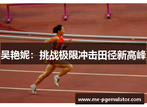 吴艳妮:挑战极限冲击田径新高峰 吴艳妮:挑战极限冲击田径新高峰