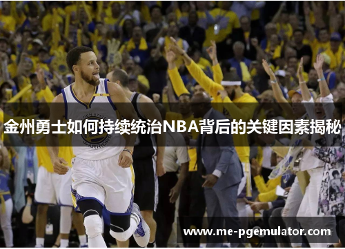 金州勇士如何持续统治NBA背后的关键因素揭秘 金州勇士如何持续统治NBA背后的关键因素揭秘