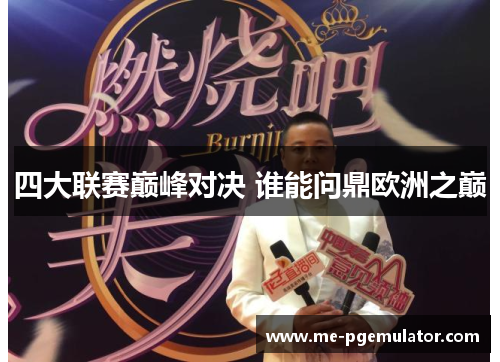 四大联赛巅峰对决 谁能问鼎欧洲之巅 四大联赛巅峰对决 谁能问鼎欧洲之巅