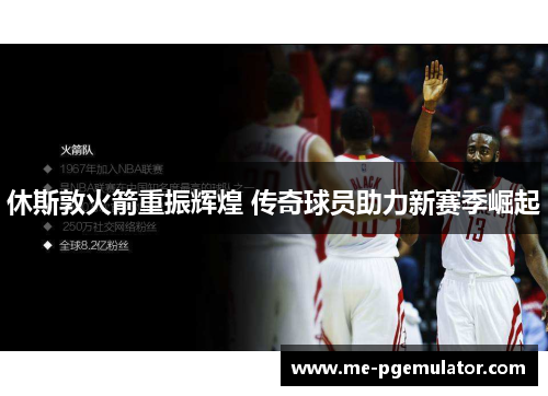 休斯敦火箭重振辉煌 传奇球员助力新赛季崛起 休斯敦火箭重振辉煌 传奇球员助力新赛季崛起