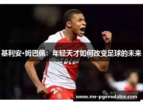 基利安·姆巴佩：年轻天才如何改变足球的未来
