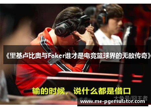 《里基卢比奥与Faker谁才是电竞篮球界的无敌传奇》