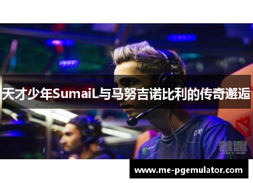 天才少年SumaiL与马努吉诺比利的传奇邂逅