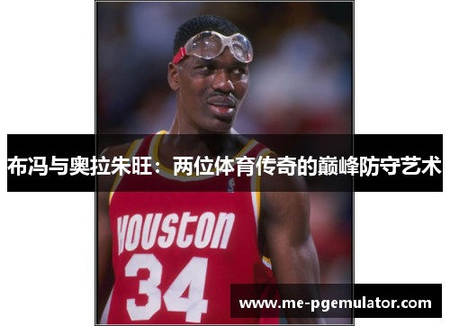 布冯与奥拉朱旺：两位体育传奇的巅峰防守艺术