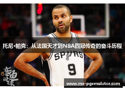 托尼·帕克：从法国天才到NBA四冠传奇的奋斗历程